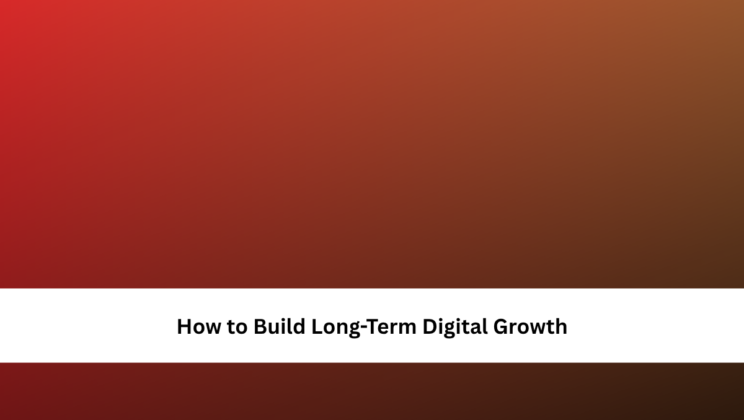 How to Build Long-Term Digital Growth